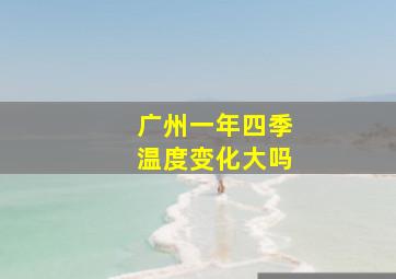 广州一年四季温度变化大吗