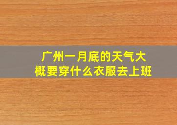 广州一月底的天气大概要穿什么衣服去上班