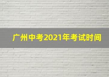 广州中考2021年考试时间