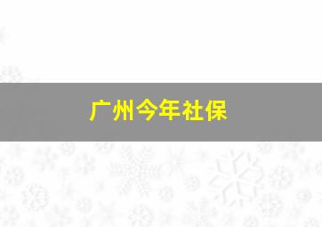 广州今年社保