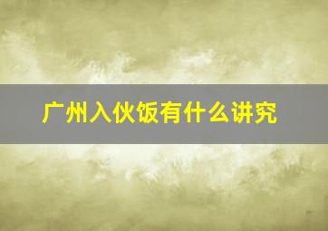 广州入伙饭有什么讲究