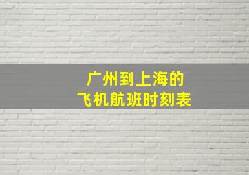 广州到上海的飞机航班时刻表