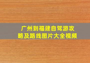 广州到福建自驾游攻略及路线图片大全视频