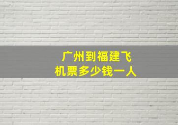 广州到福建飞机票多少钱一人