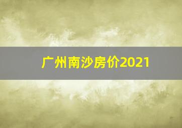 广州南沙房价2021