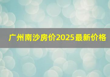 广州南沙房价2025最新价格