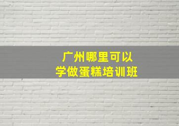 广州哪里可以学做蛋糕培训班