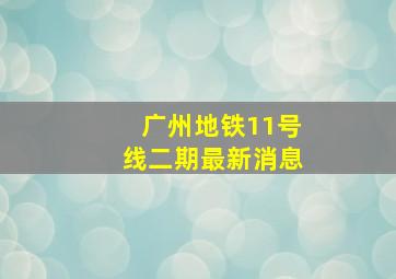 广州地铁11号线二期最新消息