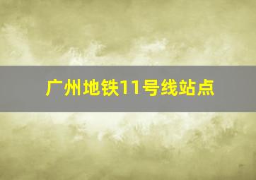 广州地铁11号线站点