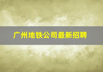 广州地铁公司最新招聘