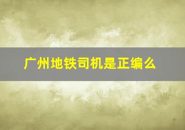 广州地铁司机是正编么