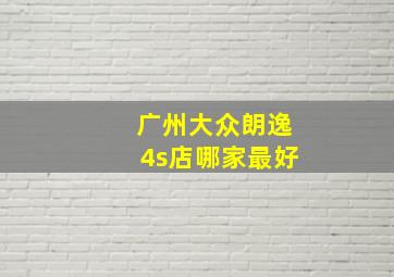 广州大众朗逸4s店哪家最好