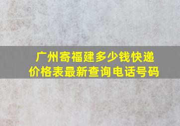 广州寄福建多少钱快递价格表最新查询电话号码