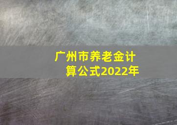 广州市养老金计算公式2022年