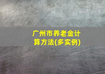 广州市养老金计算方法(多实例)