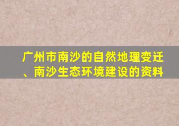 广州市南沙的自然地理变迁、南沙生态环境建设的资料