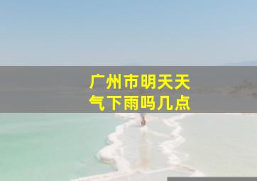 广州市明天天气下雨吗几点