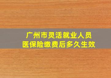 广州市灵活就业人员医保险缴费后多久生效