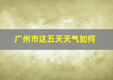 广州市这五天天气如何