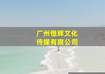 广州恒辉文化传媒有限公司