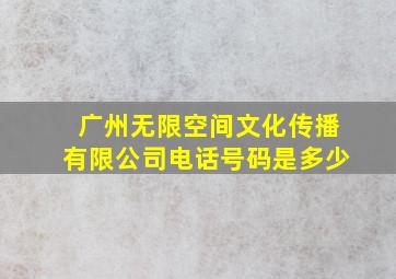 广州无限空间文化传播有限公司电话号码是多少