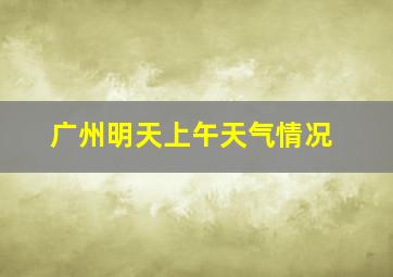 广州明天上午天气情况