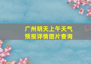 广州明天上午天气预报详情图片查询