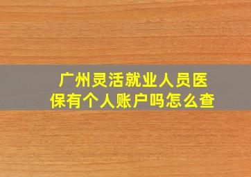 广州灵活就业人员医保有个人账户吗怎么查