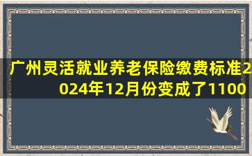 广州灵活就业养老保险缴费标准2024年12月份变成了1100