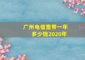 广州电信宽带一年多少钱2020年