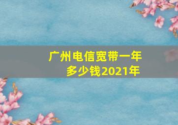 广州电信宽带一年多少钱2021年