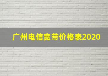 广州电信宽带价格表2020