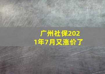 广州社保2021年7月又涨价了