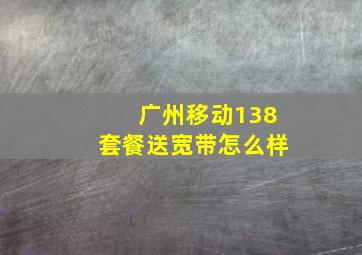 广州移动138套餐送宽带怎么样