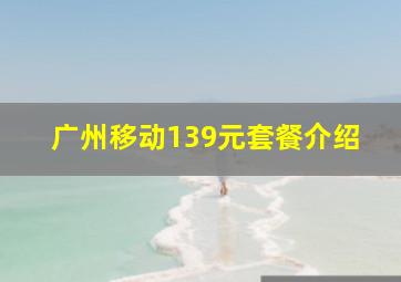 广州移动139元套餐介绍