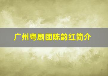 广州粤剧团陈韵红简介