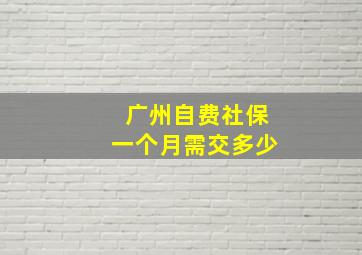 广州自费社保一个月需交多少