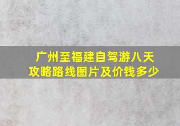 广州至福建自驾游八天攻略路线图片及价钱多少