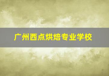 广州西点烘焙专业学校