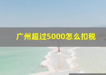 广州超过5000怎么扣税