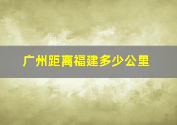 广州距离福建多少公里