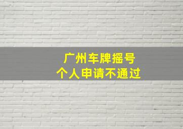 广州车牌摇号个人申请不通过