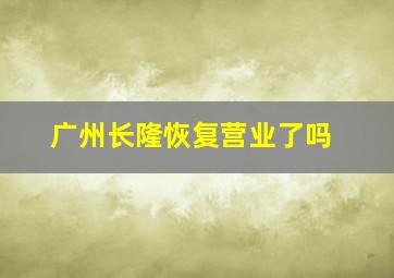 广州长隆恢复营业了吗