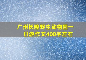 广州长隆野生动物园一日游作文400字左右