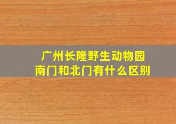 广州长隆野生动物园南门和北门有什么区别