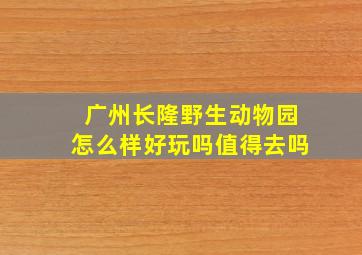 广州长隆野生动物园怎么样好玩吗值得去吗