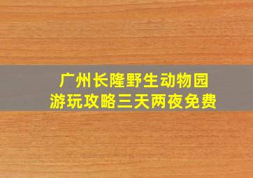 广州长隆野生动物园游玩攻略三天两夜免费