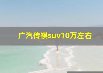 广汽传祺suv10万左右