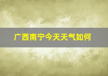 广西南宁今天天气如何