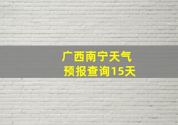 广西南宁天气预报查询15天